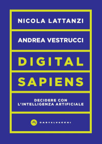 Nicola Lattanzi, Andrea Vestrucci — Digital sapiens. Decidere con l'intelligenza artificiale