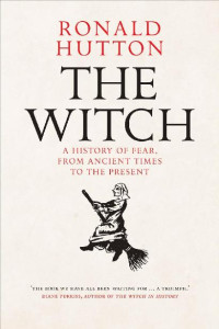 Ronald Hutton — The Witch: A History of Fear, From Ancient Times to the Present