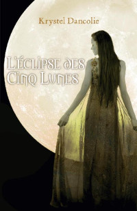 Krystel Dancolie [Dancolie, Krystel] — L'eclipse des cinq lunes