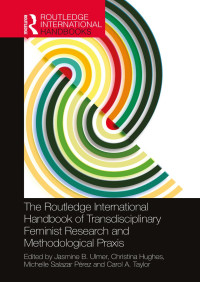 Jasmine B. Ulmer & Christina Hughes & Michelle Salazar Pérez & Carol A. Taylor — The Routledge International Handbook of Transdisciplinary Feminist Research and Methodological Praxis