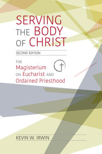 Kevin W. Irwin; — Serving the Body of Christ: The Magisterium on Eucharist and Ordained Priesthood, Second Edition