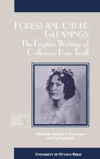 By Catherine Parr Traill Edited by Michael Peterman & Carl Ballstadt — Forest and Other Gleanings: The Fugitive Writings of Catharine Parr Traill