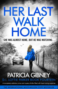 Patricia Gibney — Her Last Walk Home : A completely addictive crime and mystery thriller filled with heart-racing suspense (Detective Lottie Parker Book 14)