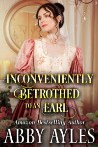 Abby Ayles [Ayles, Abby] — Inconveniently Betrothed to an Earl: A Clean & Sweet Regency Historical Romance
