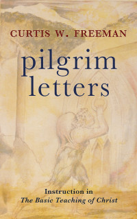 Curtis W. Freeman; — Pilgrim Letters: Instruction in the Basic Teaching of Christ