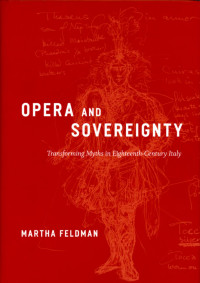 Martha Feldman — Opera and Sovereignty: Transforming Myths in Eighteenth-Century Italy