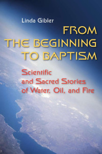 Linda Gibler, OP; Foreword by David N. Power — From the Beginning to Baptism: Scientific and Sacred Stories of Water, Oil, and Fire