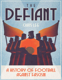 Chris Lee — The Defiant: A History of Football Against Fascism