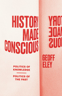 Geoff Eley; — History Made Conscious