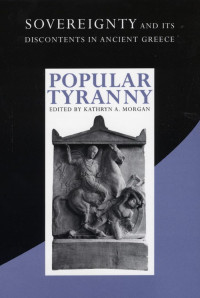Kathryn A. Morgan — Popular Tyranny: Sovereignty and Its Discontents in Ancient Greece