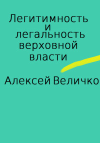 Алексей Михайлович Величко — Легитимность и легальность верховной власти