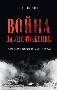 Егор Николаевич Яковлев — Война на уничтожение. Третий рейх и геноцид советского народа [2-е изд., перераб. и доп.]