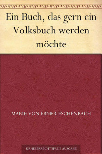 Ebner-Eschenbach, Marie Freifrau von — Ein Buch, das gern ein Volksbuch werden möchte