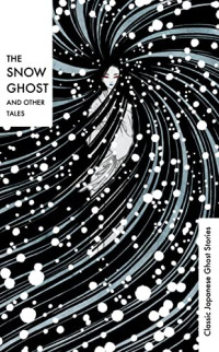 Hearn, Lafcadio, Ozaki, Yei Theodora, Smith, Richard Gordon — The Snow Ghost and Other Tales: Classic Japanese Ghost Stories