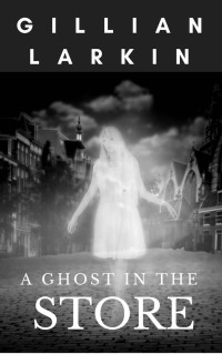 Gillian Larkin — A Ghost In The Store - Ghost Hunters Cozy Mystery 1