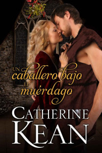 Catherine Kean — Un caballero bajo el muérdago: Una novela romántica medieval de Navidad sobre una segunda oportunidad (Spanish Edition)