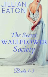 Jillian Eaton [Eaton, Jillian] — The Secret Wallflower Society: (Books 1-3)