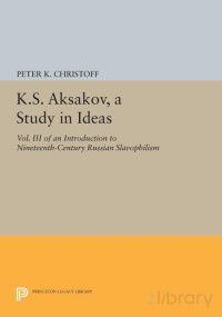 K.S. Aksakov, A Study in Ideas- An Introduction to Nineteenth-Century Russian Slavophilism — K.S. Aksakov, A Study in Ideas- An Introduction to Nineteenth-Century Russian Slavophilism