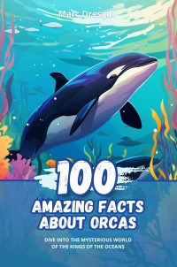 Dresgui, Marc — 100 Amazing Facts about Orcas: Dive into the Mysterious World of the Kings of the Oceans