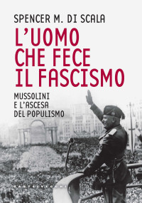 Spencer M. Di Scala — Uomo che fece il fascismo