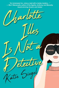Katie Siegel — Charlotte Illes Is Not a Detective (Not a Detective Mystery 1)