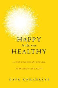 Romanelli, Dave — Happy Is the New Healthy: 31 Ways to Relax, Let Go, and Enjoy Life NOW!