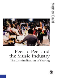 Matthew David — Peer to Peer and the Music Industry: The Criminalization of Sharing (Published in association with Theory, Culture & Society)