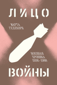 Марта Геллхорн — Лицо войны. Военная хроника 1936–1988