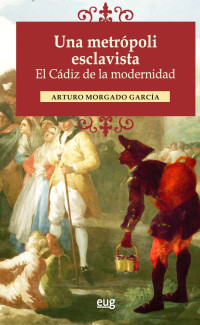 Arturo Morgado-García — Una metrópoli esclavista. El Cádiz de la Modernidad