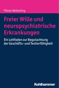 Tilman Wetterling — Freier Wille und neuropsychiatrische Erkrankungen: Ein Leitfaden zur Begutachtung der Geschäfts- und Testierfähigkeit