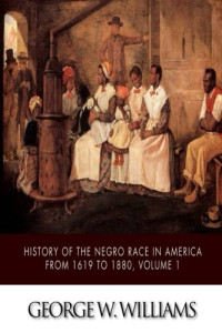 George W. Williams & Blackmask Lives [Williams, George W. & Lives, Blackmask] — History of the Negro Race in America From 1619 to 1880. Vol 1