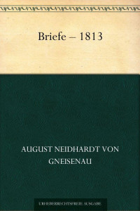 Gneisenau, August Graf Neidhardt von — 1813 · Briefe