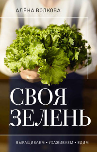 Алёна Петровна Волкова — Своя зелень. Выращиваем, ухаживаем и едим