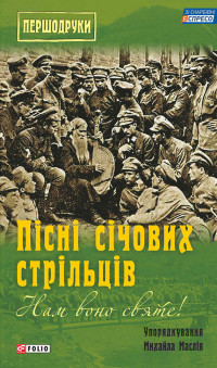 Михайло М. Маслій — Нам воно святе! Пісні січових стрільців (збірник)