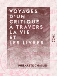 Philarète Chasles — Voyages d'un critique à travers la vie et les livres