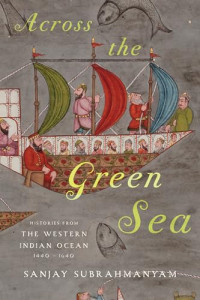 Sanjay Subrahmanyam — Across the Green Sea: Histories from the Western Indian Ocean, 1440-1640