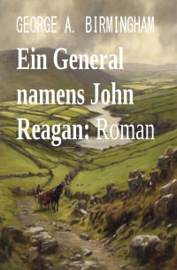 George A. Birmingham — Ein General namens John Reagan: Roman