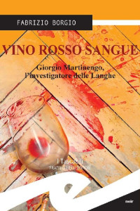 Fabrizio Borgio — Vino rosso sangue: Giorgio Martinengo, l’investigatore delle Langhe