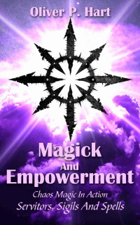 Oliver Hart — Magick And Empowerment: Chaos Magic In Action: Servitors, Sigils And Spells