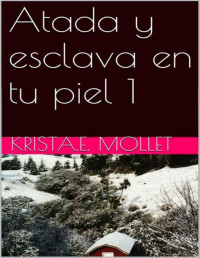 Krista.E. Mollet — Atada y esclava en tu piel 1 (Spanish Edition)
