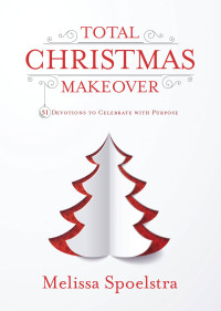 Spoelstra, Melissa; — Total Christmas Makeover: 31 Devotions to Celebrate with Purpose