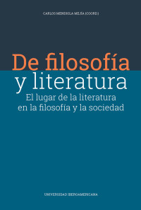 CARLOS MENDIOLA MEJIA — DE FILOSOFÍA Y LITERATURA. EL LUGAR DE LA LITERATURA EN LA FILOSOFÍA Y LA SOCIEDAD