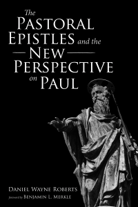 Daniel Wayne Roberts; — The Pastoral Epistles and the New Perspective on Paul