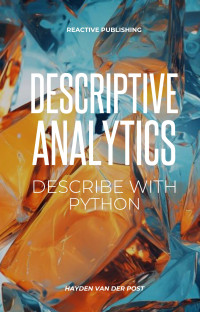 Van Der Post, Hayden — Descriptive Analytics: Describe with Python: A comprehensive guide to Descriptive Analytics with the use of python programming