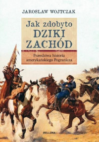 Jarosław Wojtczak — Jak Zdobyto Dziki Zachod Prawdziwa Historia Podboju