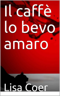 Coer, Lisa — Il caffè lo bevo amaro (Italian Edition)