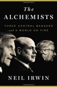 Neil Irwin — The Alchemists: Three Central Bankers and a World on Fire