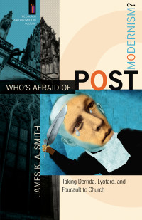 Smith, James K. A.; — Who's Afraid of Postmodernism? (The Church and Postmodern Culture)