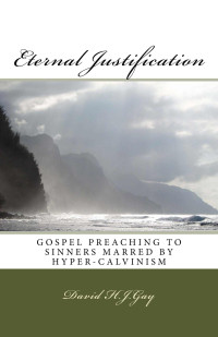 David H.J.Gay — Eternal Justification: Gospel Preaching to Sinners Marred by Hyper-Calvinism