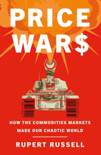 Rupert Russell — Price Wars: How the Commodities Markets Made Our Chaotic World